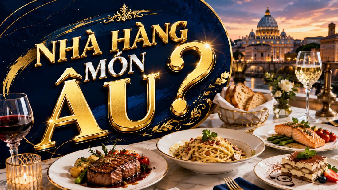 Nhà hàng món Âu? Gợi ý cách chọn địa điểm ngon và phù hợp