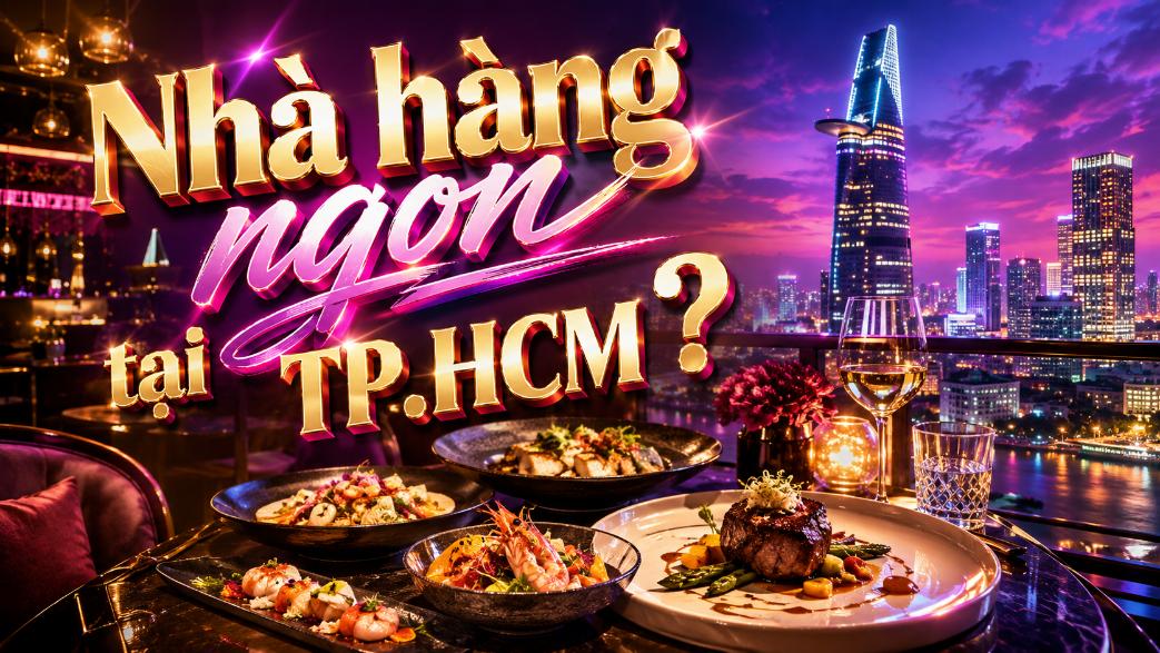 Nhà hàng ngon tại TP.HCM? Gợi ý lựa chọn theo nhu cầu